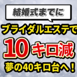 【結婚式までに！ブライダルエステで10キロ減】夢の40キロ台へ